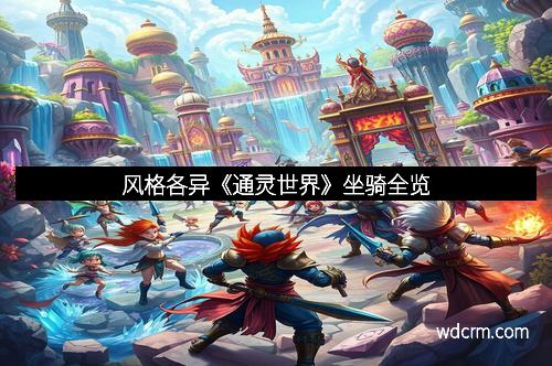 风格各异《通灵世界》坐骑全览